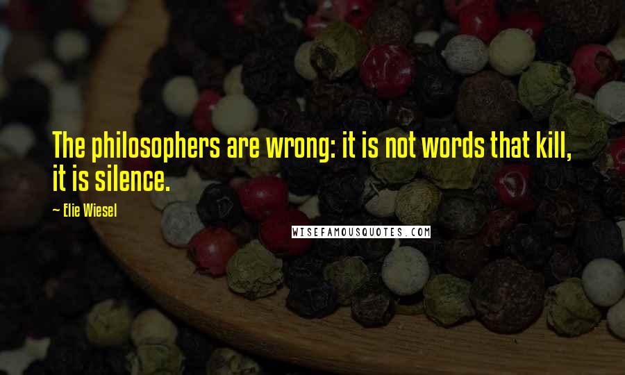 Elie Wiesel Quotes: The philosophers are wrong: it is not words that kill, it is silence.