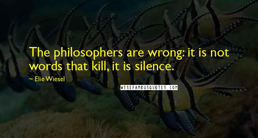 Elie Wiesel Quotes: The philosophers are wrong: it is not words that kill, it is silence.