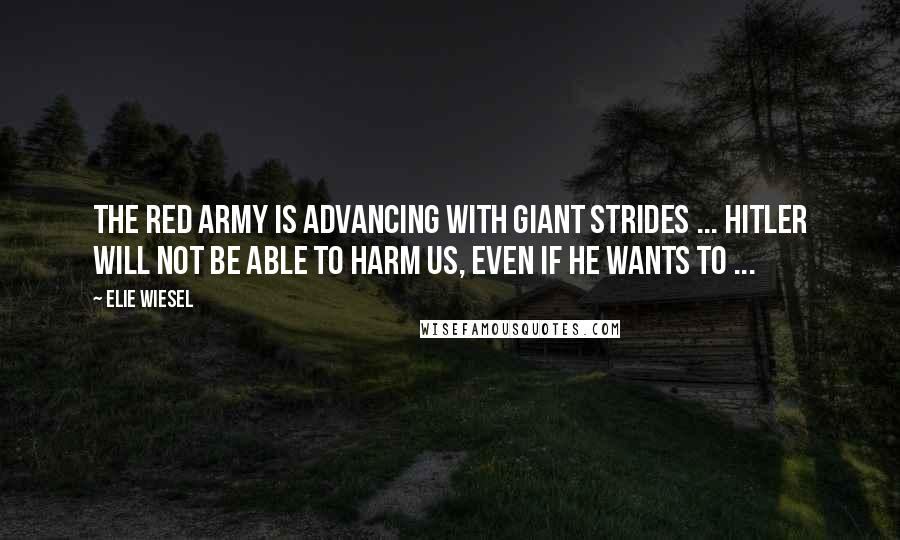 Elie Wiesel Quotes: The Red Army is advancing with giant strides ... Hitler will not be able to harm us, even if he wants to ...