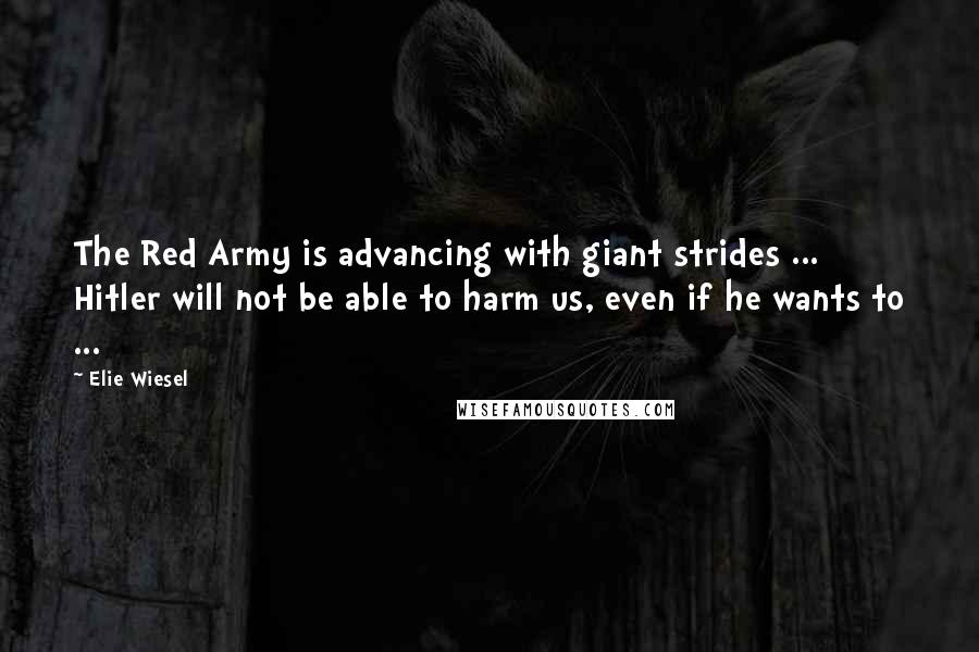 Elie Wiesel Quotes: The Red Army is advancing with giant strides ... Hitler will not be able to harm us, even if he wants to ...