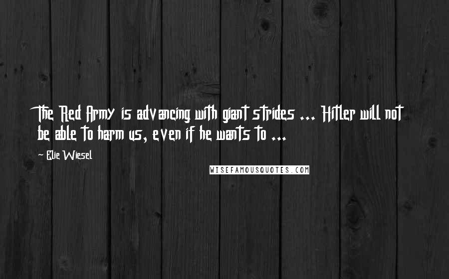 Elie Wiesel Quotes: The Red Army is advancing with giant strides ... Hitler will not be able to harm us, even if he wants to ...