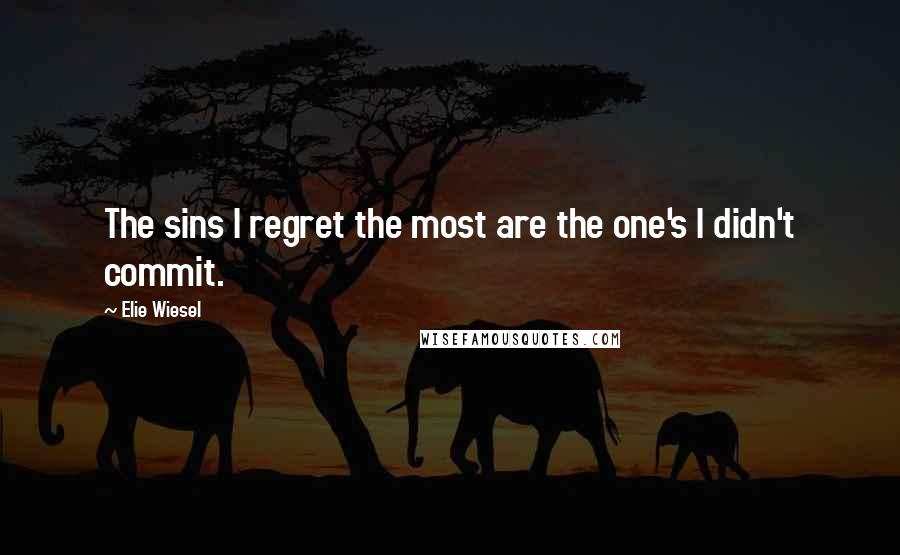 Elie Wiesel Quotes: The sins I regret the most are the one's I didn't commit.