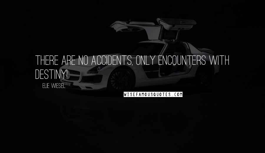 Elie Wiesel Quotes: There are no accidents, only encounters with destiny!