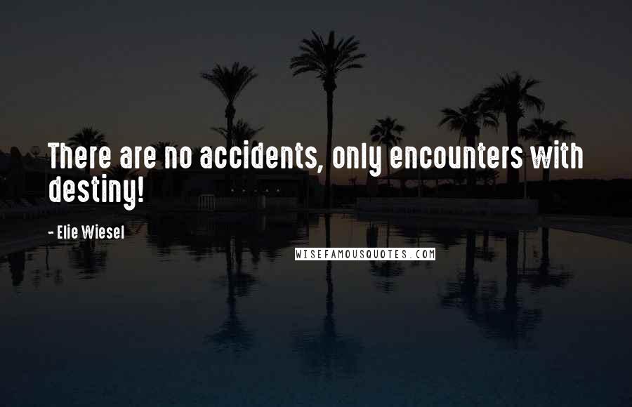 Elie Wiesel Quotes: There are no accidents, only encounters with destiny!