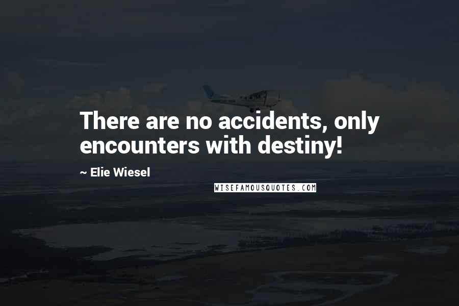 Elie Wiesel Quotes: There are no accidents, only encounters with destiny!