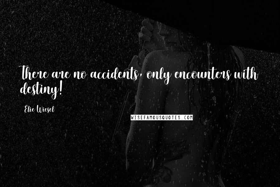 Elie Wiesel Quotes: There are no accidents, only encounters with destiny!