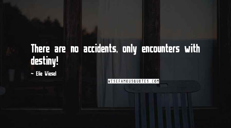 Elie Wiesel Quotes: There are no accidents, only encounters with destiny!