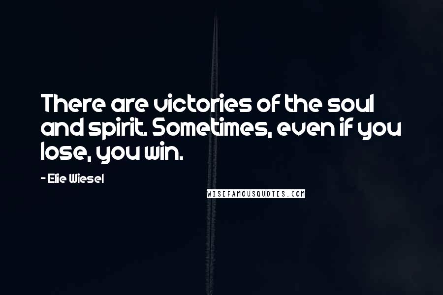 Elie Wiesel Quotes: There are victories of the soul and spirit. Sometimes, even if you lose, you win.