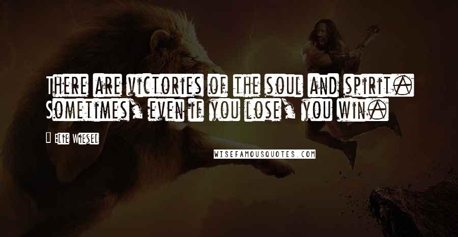 Elie Wiesel Quotes: There are victories of the soul and spirit. Sometimes, even if you lose, you win.