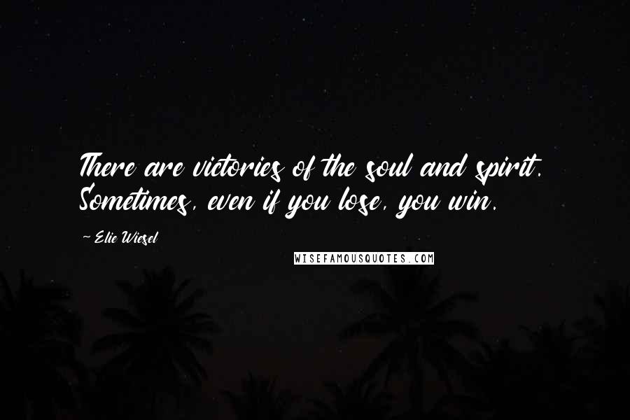 Elie Wiesel Quotes: There are victories of the soul and spirit. Sometimes, even if you lose, you win.