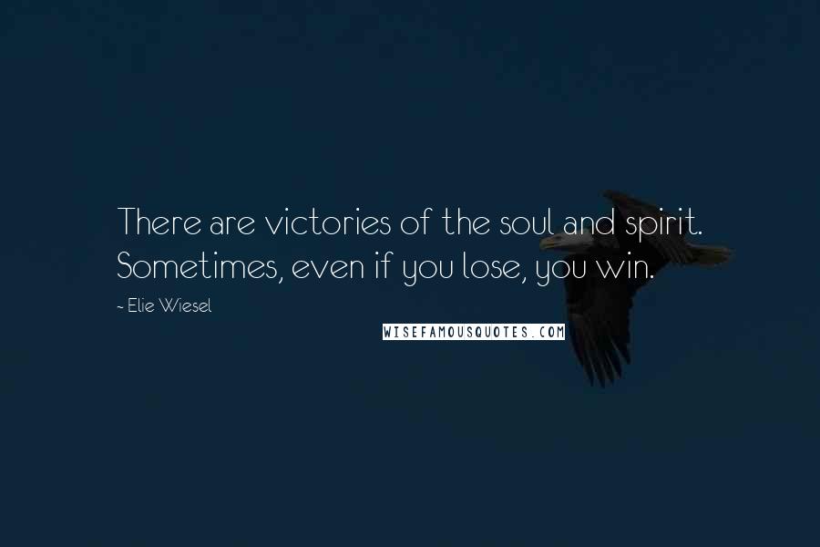 Elie Wiesel Quotes: There are victories of the soul and spirit. Sometimes, even if you lose, you win.