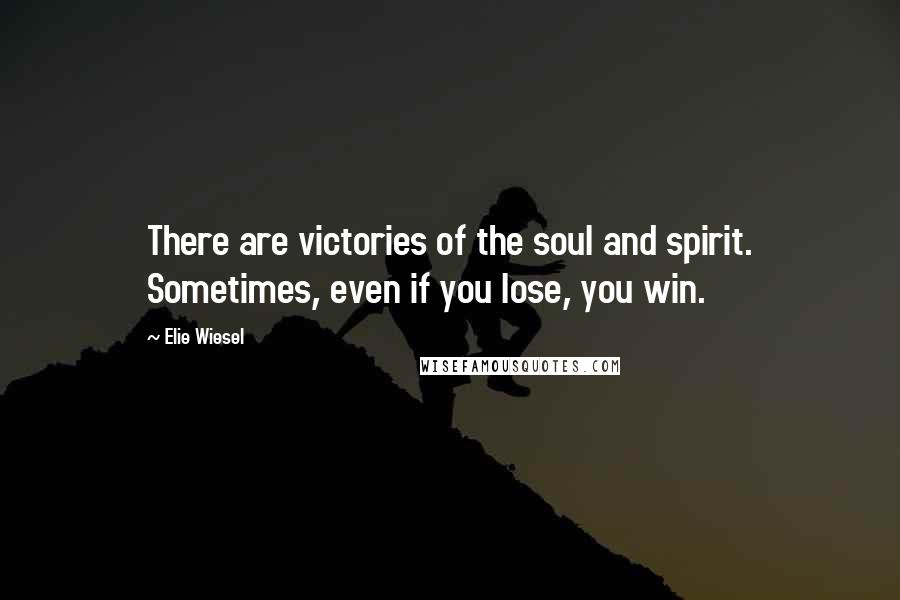 Elie Wiesel Quotes: There are victories of the soul and spirit. Sometimes, even if you lose, you win.