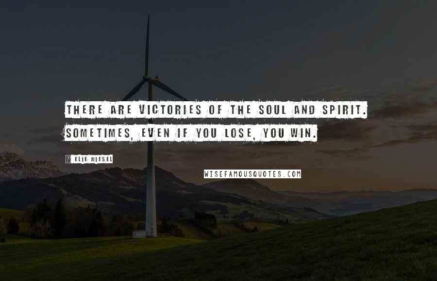 Elie Wiesel Quotes: There are victories of the soul and spirit. Sometimes, even if you lose, you win.