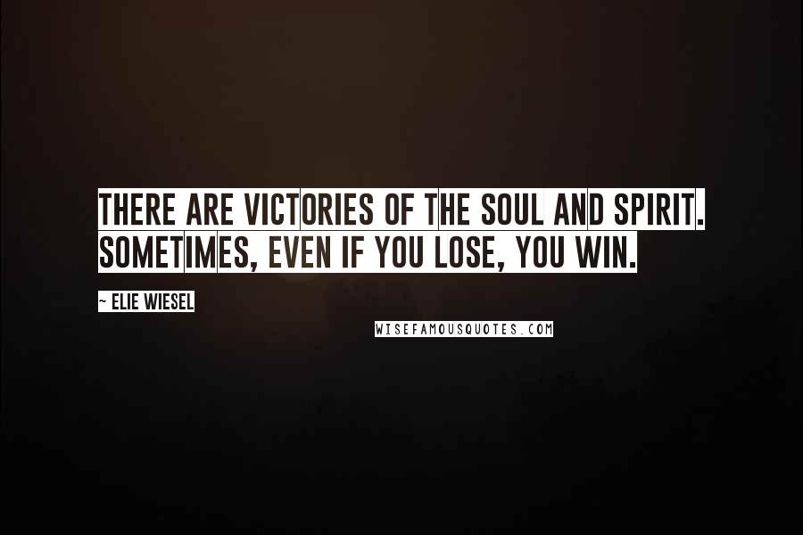 Elie Wiesel Quotes: There are victories of the soul and spirit. Sometimes, even if you lose, you win.