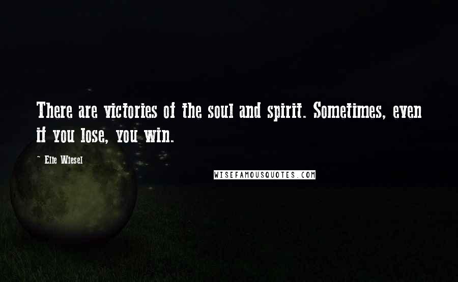 Elie Wiesel Quotes: There are victories of the soul and spirit. Sometimes, even if you lose, you win.