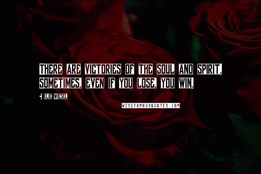 Elie Wiesel Quotes: There are victories of the soul and spirit. Sometimes, even if you lose, you win.