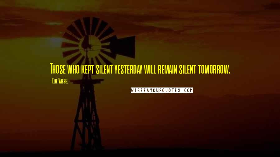 Elie Wiesel Quotes: Those who kept silent yesterday will remain silent tomorrow.