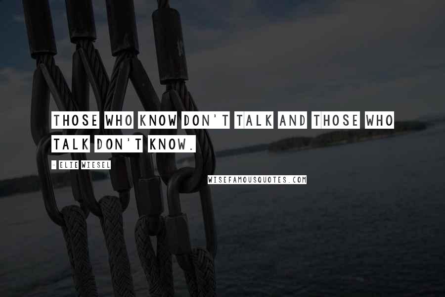 Elie Wiesel Quotes: Those who know don't talk and those who talk don't know.