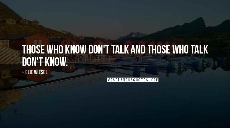 Elie Wiesel Quotes: Those who know don't talk and those who talk don't know.