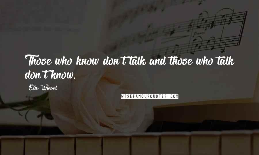 Elie Wiesel Quotes: Those who know don't talk and those who talk don't know.