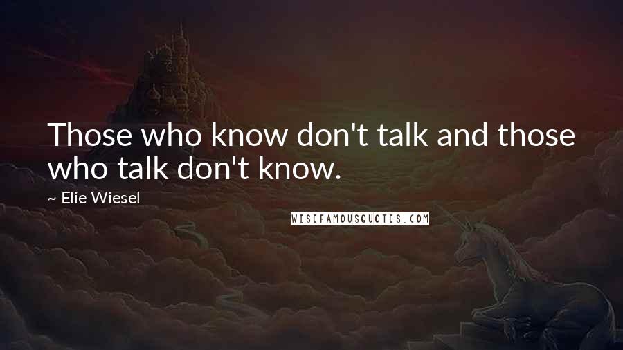 Elie Wiesel Quotes: Those who know don't talk and those who talk don't know.