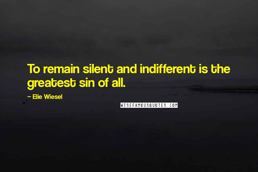 Elie Wiesel Quotes: To remain silent and indifferent is the greatest sin of all.