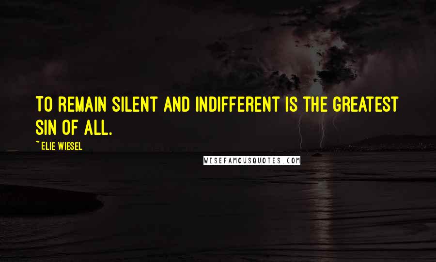 Elie Wiesel Quotes: To remain silent and indifferent is the greatest sin of all.