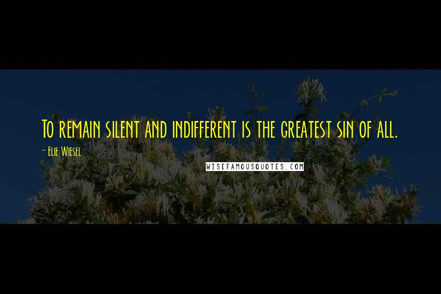 Elie Wiesel Quotes: To remain silent and indifferent is the greatest sin of all.