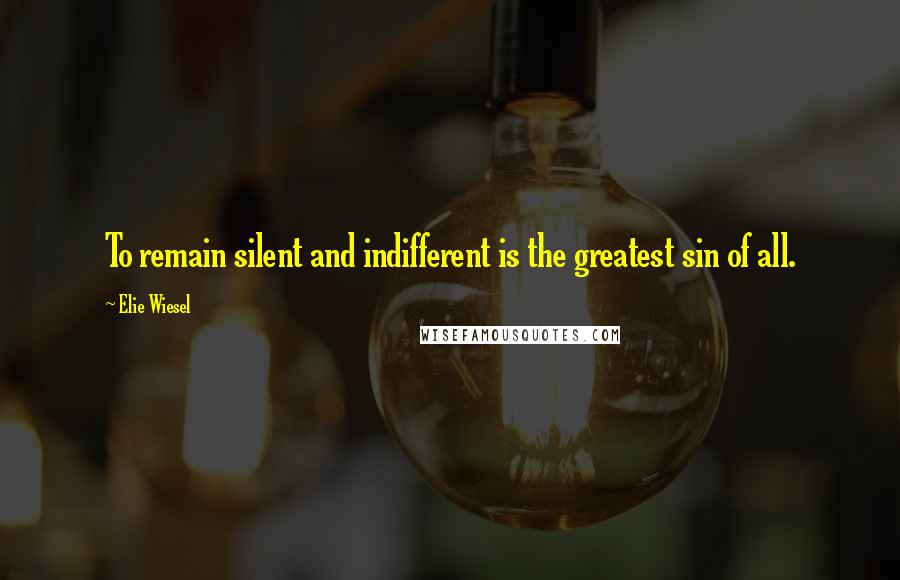 Elie Wiesel Quotes: To remain silent and indifferent is the greatest sin of all.