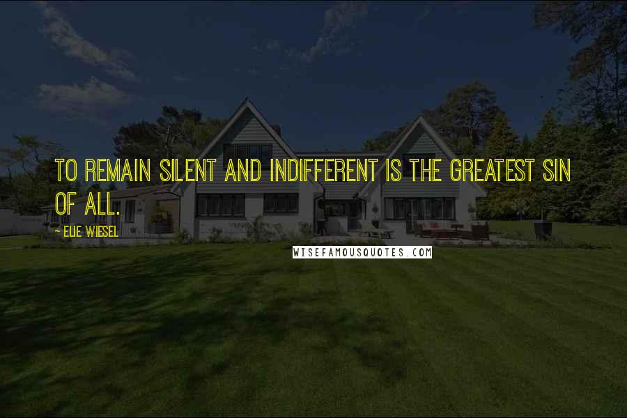 Elie Wiesel Quotes: To remain silent and indifferent is the greatest sin of all.