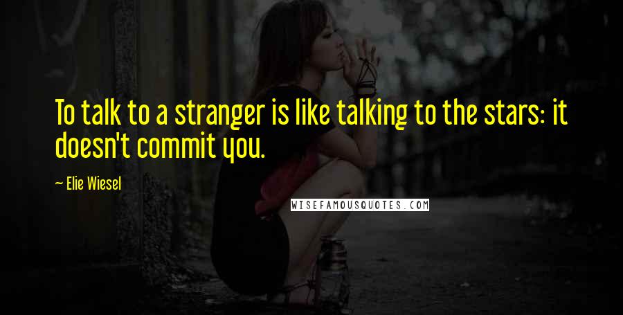 Elie Wiesel Quotes: To talk to a stranger is like talking to the stars: it doesn't commit you.
