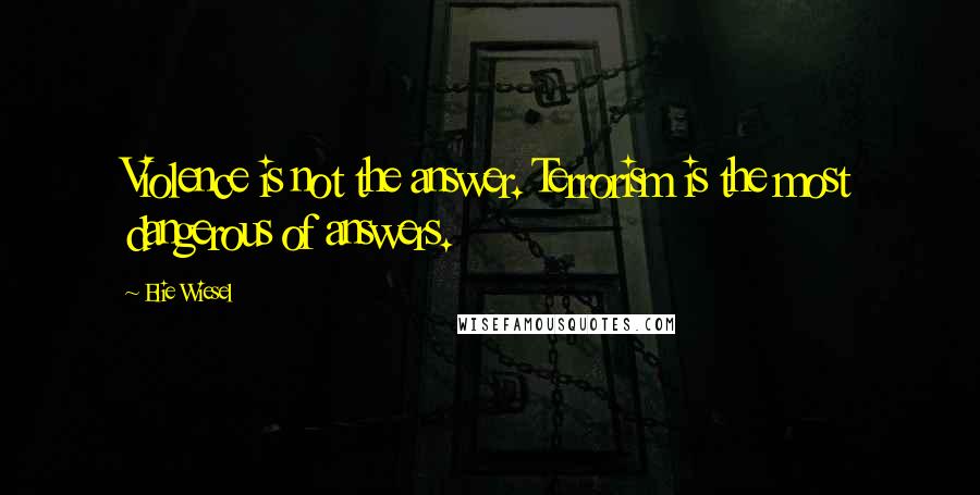 Elie Wiesel Quotes: Violence is not the answer. Terrorism is the most dangerous of answers.