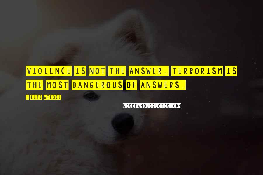 Elie Wiesel Quotes: Violence is not the answer. Terrorism is the most dangerous of answers.