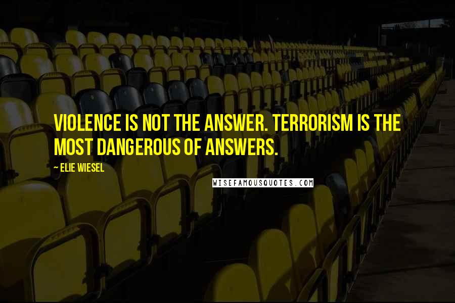 Elie Wiesel Quotes: Violence is not the answer. Terrorism is the most dangerous of answers.