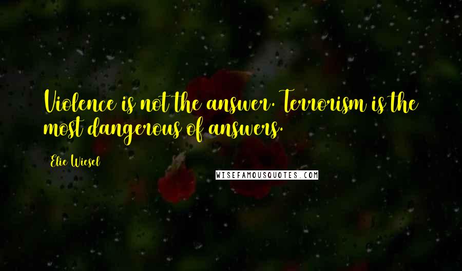 Elie Wiesel Quotes: Violence is not the answer. Terrorism is the most dangerous of answers.