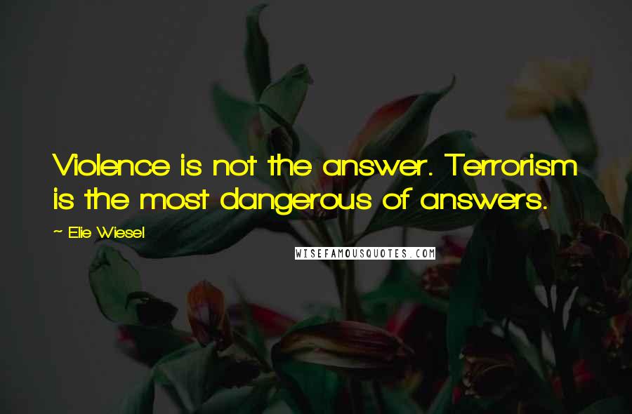 Elie Wiesel Quotes: Violence is not the answer. Terrorism is the most dangerous of answers.