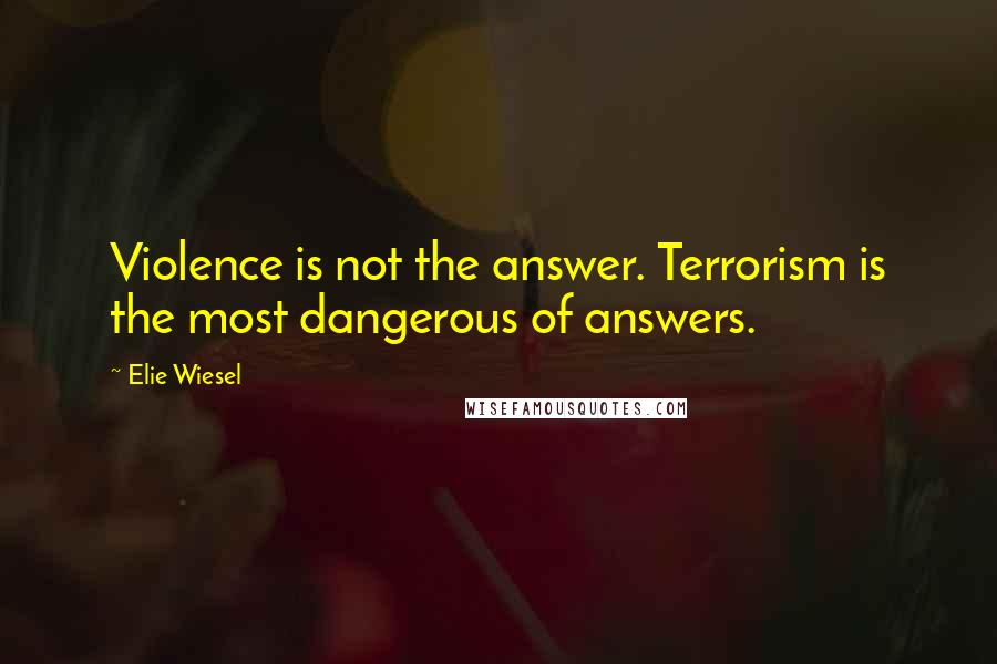 Elie Wiesel Quotes: Violence is not the answer. Terrorism is the most dangerous of answers.