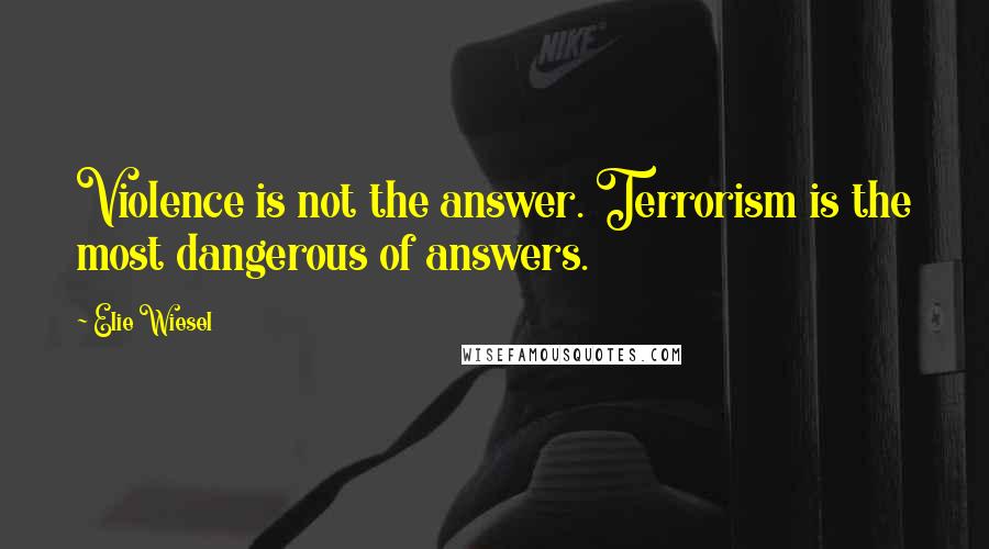 Elie Wiesel Quotes: Violence is not the answer. Terrorism is the most dangerous of answers.