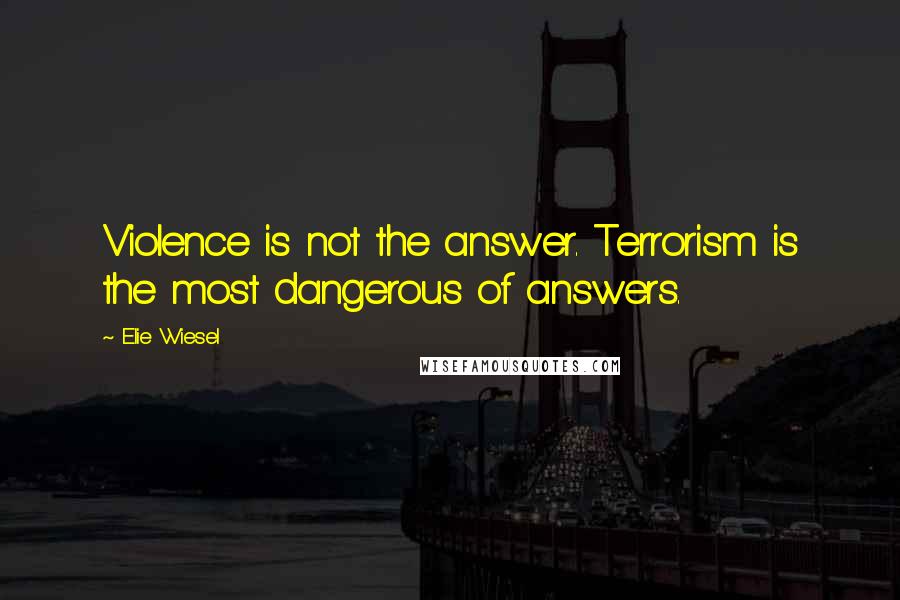 Elie Wiesel Quotes: Violence is not the answer. Terrorism is the most dangerous of answers.