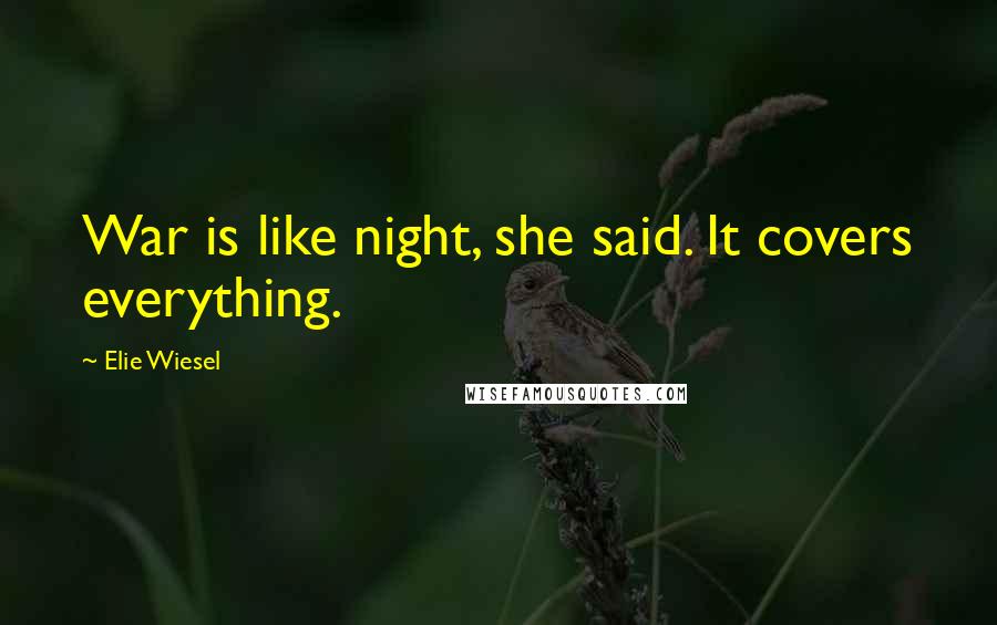 Elie Wiesel Quotes: War is like night, she said. It covers everything.