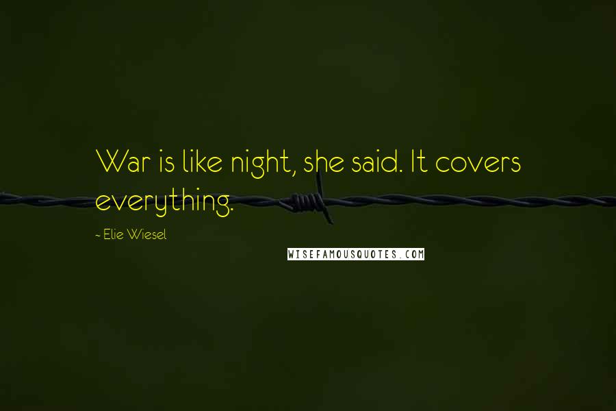 Elie Wiesel Quotes: War is like night, she said. It covers everything.