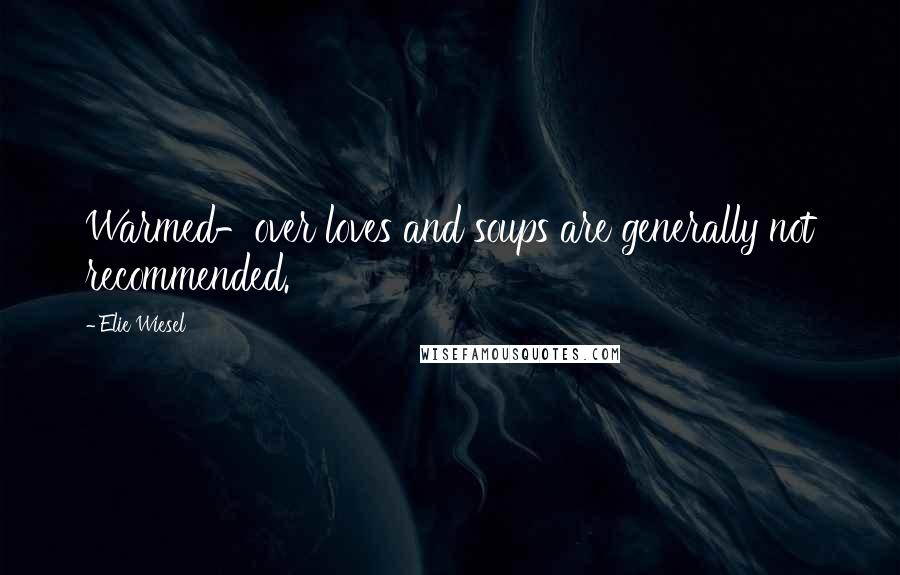 Elie Wiesel Quotes: Warmed-over loves and soups are generally not recommended.