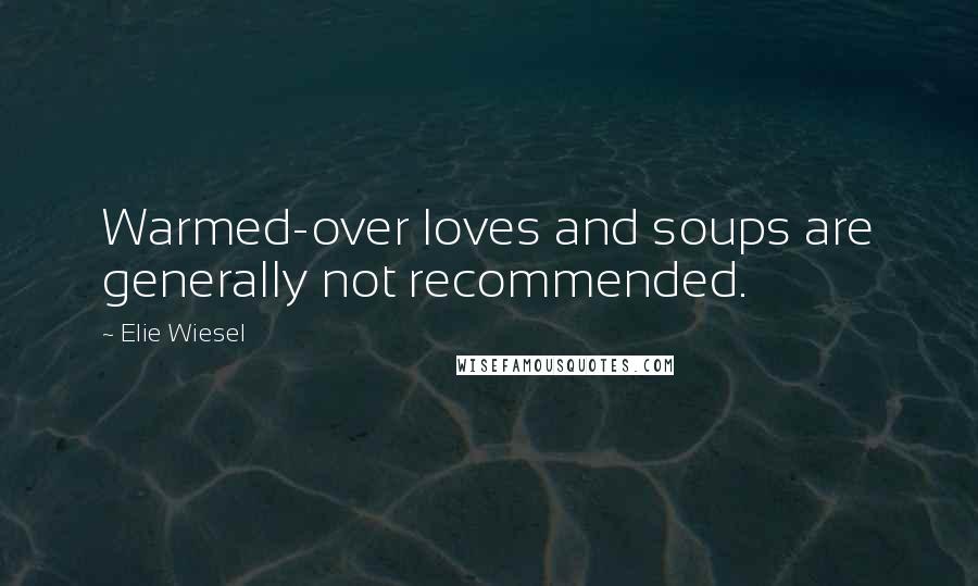 Elie Wiesel Quotes: Warmed-over loves and soups are generally not recommended.