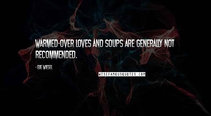 Elie Wiesel Quotes: Warmed-over loves and soups are generally not recommended.