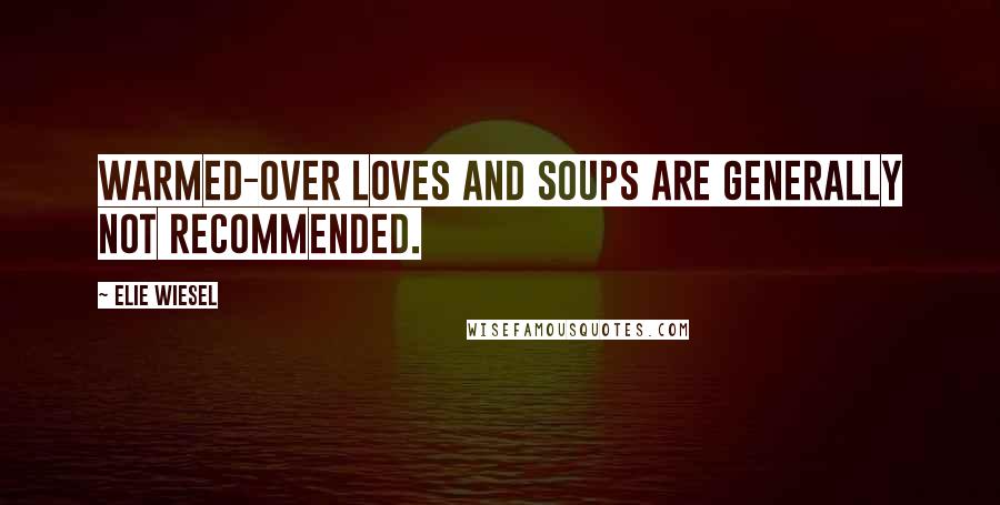 Elie Wiesel Quotes: Warmed-over loves and soups are generally not recommended.