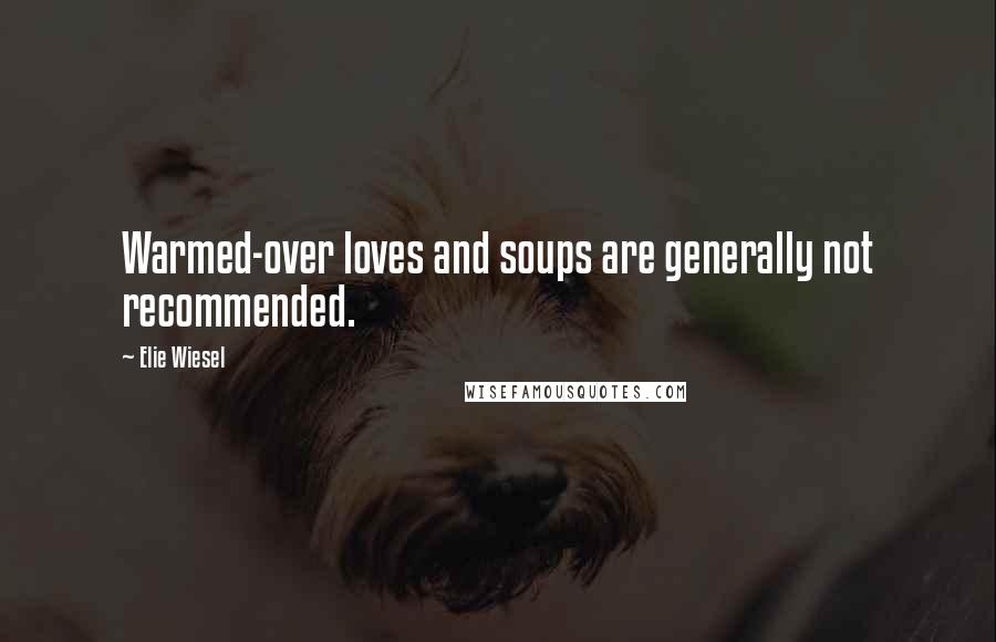 Elie Wiesel Quotes: Warmed-over loves and soups are generally not recommended.