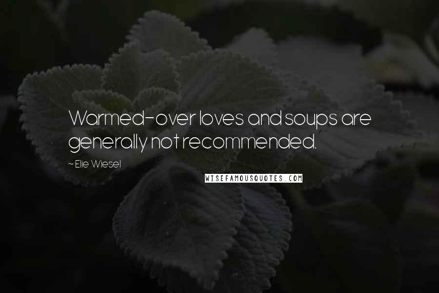 Elie Wiesel Quotes: Warmed-over loves and soups are generally not recommended.