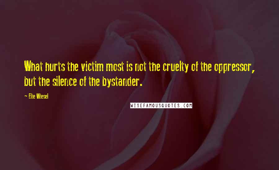 Elie Wiesel Quotes: What hurts the victim most is not the cruelty of the oppressor, but the silence of the bystander.