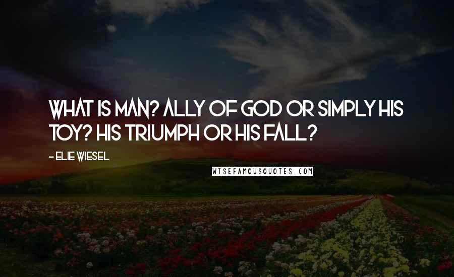 Elie Wiesel Quotes: What is man? Ally of God or simply his toy? His triumph or his fall?