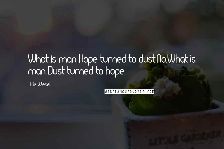 Elie Wiesel Quotes: What is man?Hope turned to dust.No.What is man?Dust turned to hope.